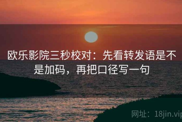 欧乐影院三秒校对：先看转发语是不是加码，再把口径写一句