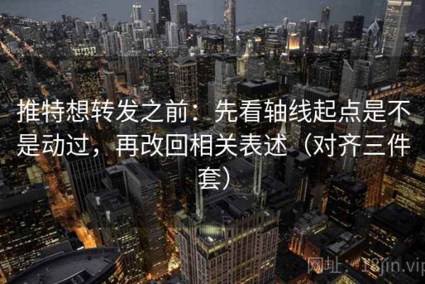 推特想转发之前：先看轴线起点是不是动过，再改回相关表述（对齐三件套）