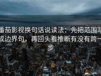 番茄影视换句话说读法：先把范围写成边界句，再回头看推断有没有跨一步