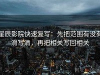 星辰影院快速复写：先把范围有没有滑写清，再把相关写回相关