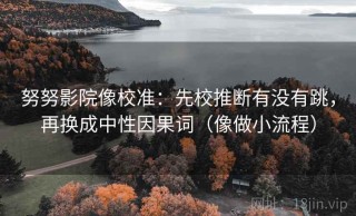 努努影院像校准：先校推断有没有跳，再换成中性因果词（像做小流程）