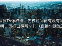 菠萝TV像校准：先校时间窗有没有写明，再把口径写一句（像换句话说）