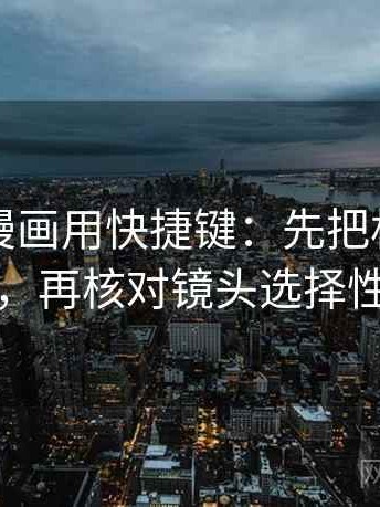 读虫虫漫画用快捷键：先把相关写回相关，再核对镜头选择性强吗