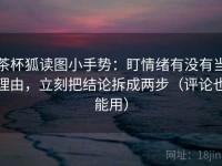 茶杯狐读图小手势：盯情绪有没有当理由，立刻把结论拆成两步（评论也能用）