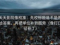 天天影院像校准：先校标题是不是先给答案，再把单位补到图旁（像打口径补丁）