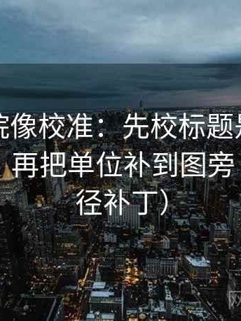 天天影院像校准：先校标题是不是先给答案，再把单位补到图旁（像打口径补丁）