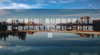 樱花动漫小抄：看标题是不是先给答案→做把范围写成边界句→三秒就能做