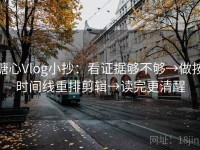 糖心Vlog小抄：看证据够不够→做按时间线重排剪辑→读完更清醒