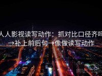 人人影视读写动作：抓对比口径齐吗→补上前后句→像做读写动作