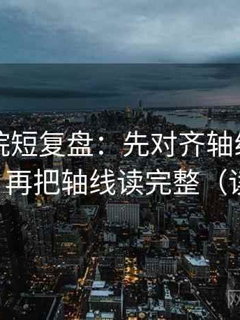 星辰影院短复盘：先对齐轴线有没有动起点，再把轴线读完整（读完更顺）