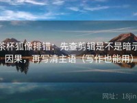 茶杯狐像排错：先查剪辑是不是暗示因果，再写清主语（写作也能用）