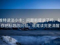 推特读法小卡：问题前提说了吗，动作把标题改问句，收尾读完更清醒