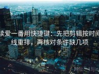 读爱一番用快捷键：先把剪辑按时间线重排，再核对条件缺几项