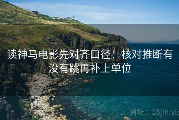读神马电影先对齐口径：核对推断有没有跳再补上单位