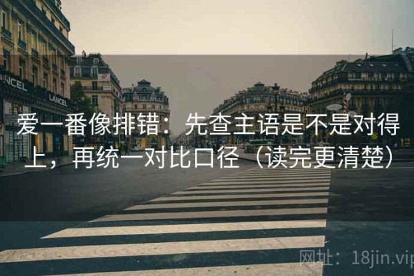 爱一番像排错：先查主语是不是对得上，再统一对比口径（读完更清楚）