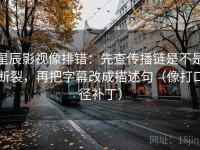 星辰影视像排错：先查传播链是不是断裂，再把字幕改成描述句（像打口径补丁）