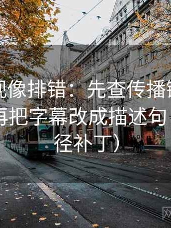 星辰影视像排错：先查传播链是不是断裂，再把字幕改成描述句（像打口径补丁）