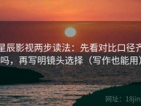 星辰影视两步读法：先看对比口径齐吗，再写明镜头选择（写作也能用）