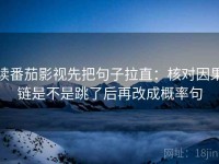 读番茄影视先把句子拉直：核对因果链是不是跳了后再改成概率句