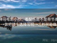 神马电影小抄：看配乐是不是带节奏→做把镜头选择写明→三秒就能做