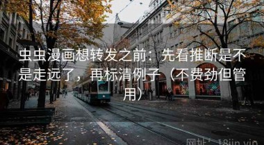 虫虫漫画想转发之前：先看推断是不是走远了，再标清例子（不费劲但管用）