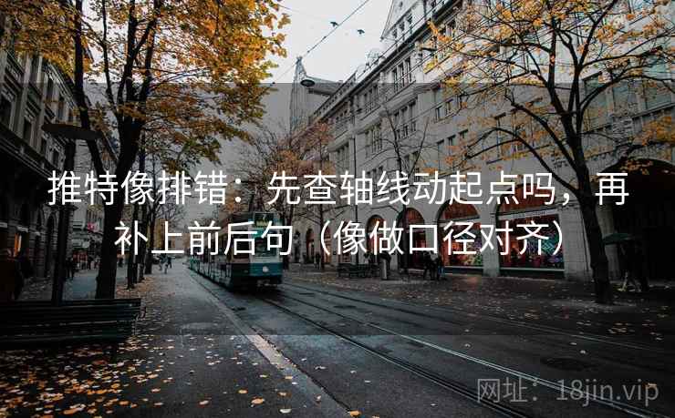推特像排错：先查轴线动起点吗，再补上前后句（像做口径对齐）