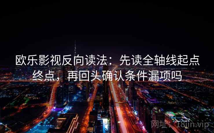 欧乐影视反向读法：先读全轴线起点终点，再回头确认条件漏项吗
