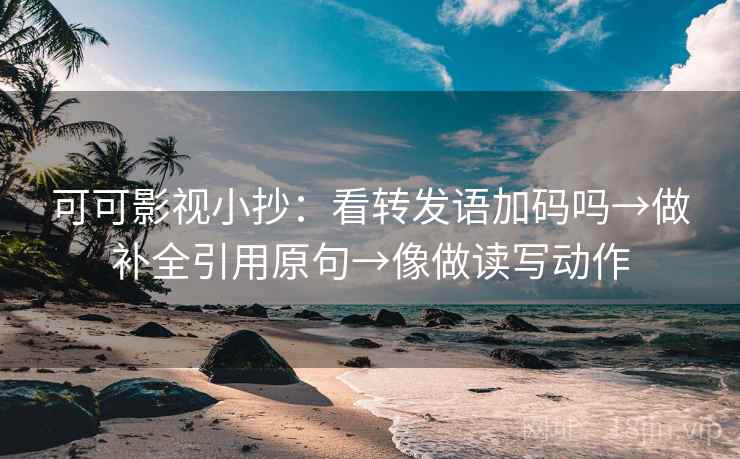 可可影视小抄：看转发语加码吗→做补全引用原句→像做读写动作