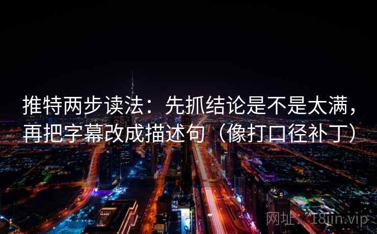 推特两步读法：先抓结论是不是太满，再把字幕改成描述句（像打口径补丁）
