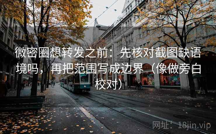 微密圈想转发之前：先核对截图缺语境吗，再把范围写成边界（像做旁白校对）