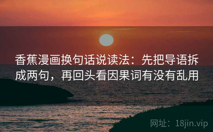 香蕉漫画换句话说读法：先把导语拆成两句，再回头看因果词有没有乱用