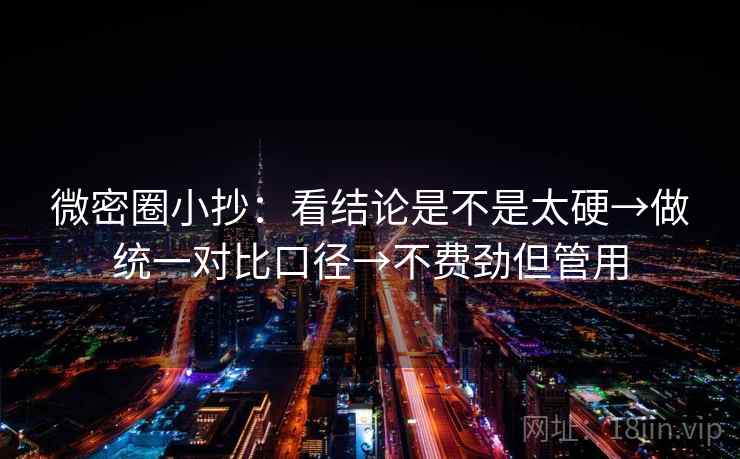 微密圈小抄：看结论是不是太硬→做统一对比口径→不费劲但管用