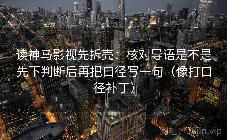 读神马影视先拆壳：核对导语是不是先下判断后再把口径写一句（像打口径补丁）