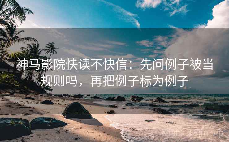 神马影院快读不快信：先问例子被当规则吗，再把例子标为例子