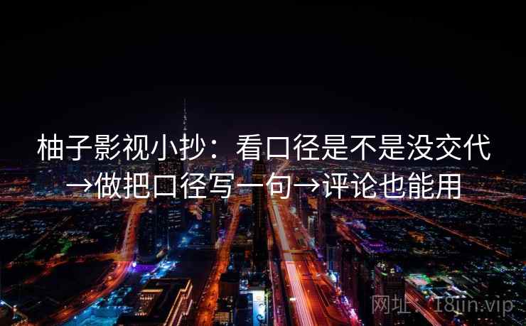 柚子影视小抄：看口径是不是没交代→做把口径写一句→评论也能用