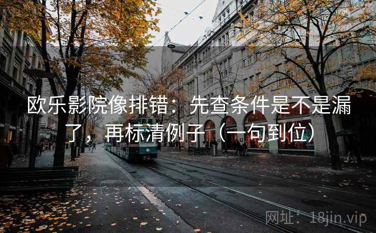 欧乐影院像排错：先查条件是不是漏了，再标清例子（一句到位）