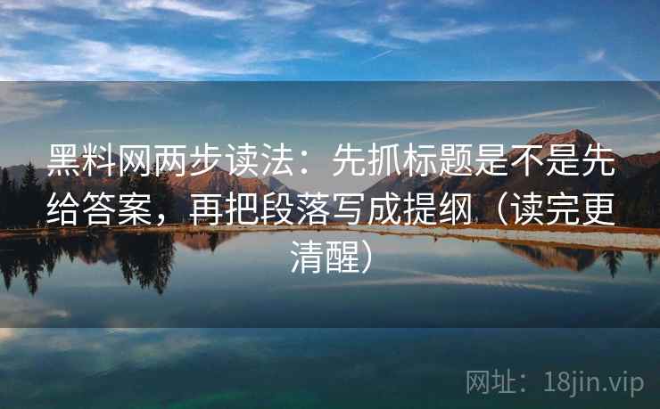 黑料网两步读法:先抓标题是不是先给答案,再把段落写成提纲(读完更清醒) 黑料网两步读法:先抓标题是不是先给答案,再把段落写成提纲(读完更清醒)