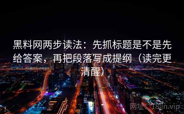 黑料网两步读法:先抓标题是不是先给答案,再把段落写成提纲(读完更清醒) 黑料网两步读法:先抓标题是不是先给答案,再把段落写成提纲(读完更清醒)