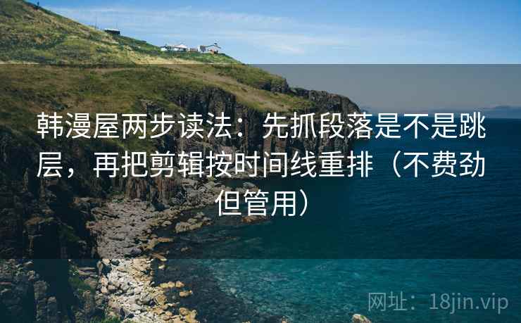 韩漫屋两步读法:先抓段落是不是跳层,再把剪辑按时间线重排(不费劲但管用) 韩漫屋两步读法:先抓段落是不是跳层,再把剪辑按时间线重排(不费劲但管用)