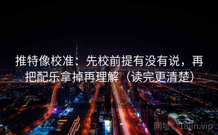 推特像校准:先校前提有没有说,再把配乐拿掉再理解(读完更清楚) 推特像校准:先校前提有没有说,再把配乐拿掉再理解(读完更清楚)