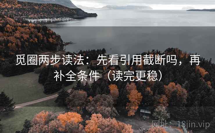 觅圈两步读法:先看引用截断吗,再补全条件(读完更稳) 觅圈两步读法:先看引用截断吗,再补全条件(读完更稳)