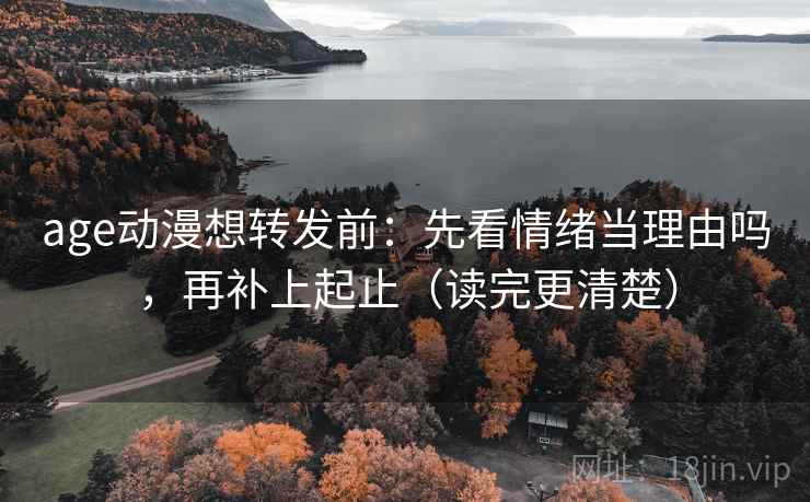 age动漫想转发前:先看情绪当理由吗,再补上起止(读完更清楚) age动漫想转发前:先看情绪当理由吗,再补上起止(读完更清楚)
