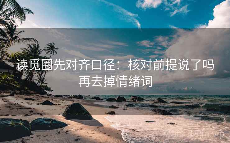 读觅圈先对齐口径：核对前提说了吗再去掉情绪词