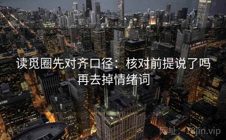 读觅圈先对齐口径：核对前提说了吗再去掉情绪词