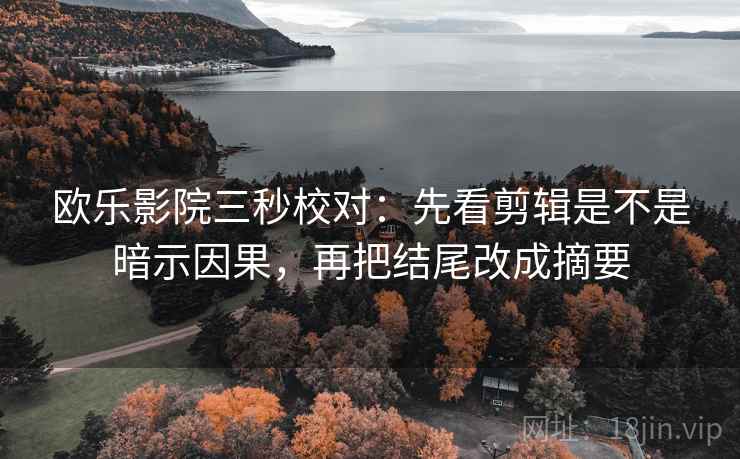 欧乐影院三秒校对:先看剪辑是不是暗示因果,再把结尾改成摘要 欧乐影院三秒校对:先看剪辑是不是暗示因果,再把结尾改成摘要