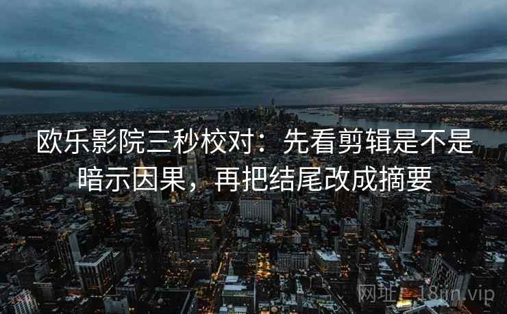 欧乐影院三秒校对:先看剪辑是不是暗示因果,再把结尾改成摘要 欧乐影院三秒校对:先看剪辑是不是暗示因果,再把结尾改成摘要