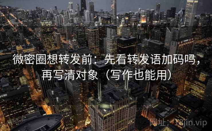 微密圈想转发前:先看转发语加码吗,再写清对象(写作也能用) 微密圈想转发前:先看转发语加码吗,再写清对象(写作也能用)