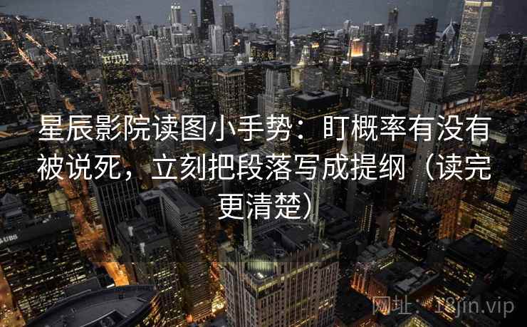 星辰影院读图小手势:盯概率有没有被说死,立刻把段落写成提纲(读完更清楚) 星辰影院读图小手势:盯概率有没有被说死,立刻把段落写成提纲(读完更清楚)