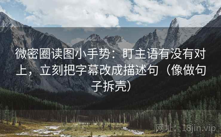 微密圈读图小手势:盯主语有没有对上,立刻把字幕改成描述句(像做句子拆壳) 微密圈读图小手势:盯主语有没有对上,立刻把字幕改成描述句(像做句子拆壳)
