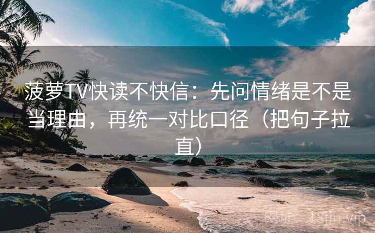 菠萝TV快读不快信:先问情绪是不是当理由,再统一对比口径(把句子拉直) 菠萝TV快读不快信:先问情绪是不是当理由,再统一对比口径(把句子拉直)